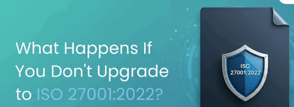 What Happens If You Don’t Upgrade to ISO27001:2022 by 2025?